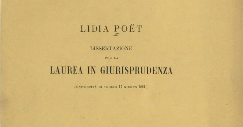 Il 17 giugno 1881 Lidia Poët si laurea in Giurisprudenza alla Regia Università di Torino con una tesi sulla partecipazione femminile alla vita pubblica, e in particolare sul diritto di voto.